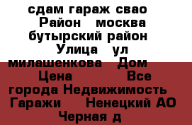 сдам гараж свао › Район ­ москва бутырский район › Улица ­ ул милашенкова › Дом ­ 12 › Цена ­ 3 000 - Все города Недвижимость » Гаражи   . Ненецкий АО,Черная д.